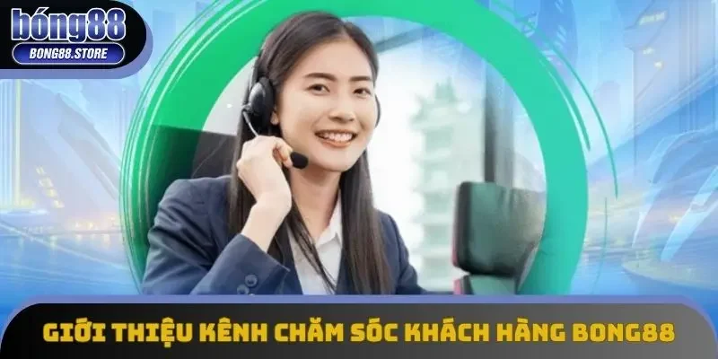 Giới thiệu kênh chăm sóc khách hàng Bong88 Giới thiệu kênh chăm sóc khách hàng Bong88