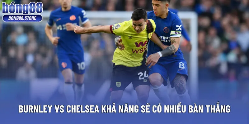 Burnley vs Chelsea khả năng sẽ có nhiều bàn thắng